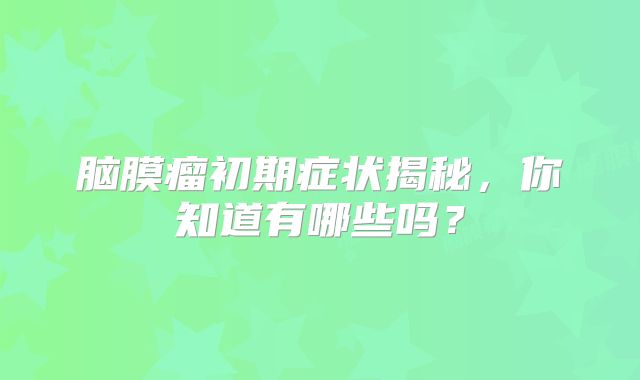 脑膜瘤初期症状揭秘，你知道有哪些吗？
