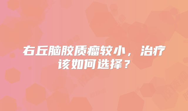 右丘脑胶质瘤较小，治疗该如何选择？