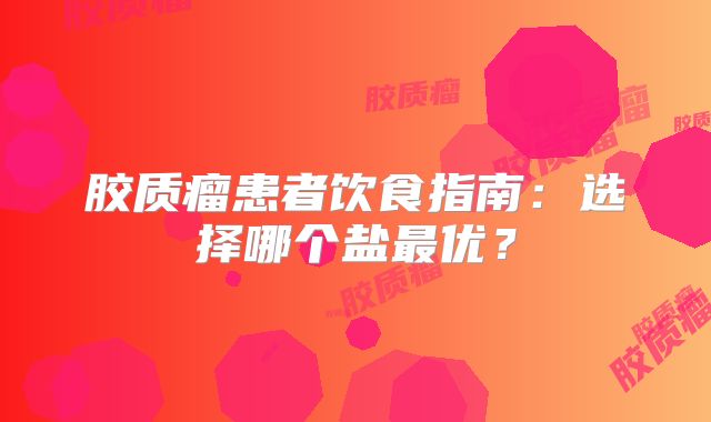 胶质瘤患者饮食指南：选择哪个盐最优？