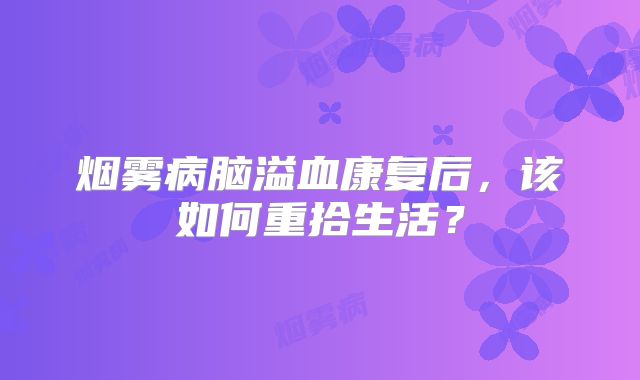 烟雾病脑溢血康复后，该如何重拾生活？