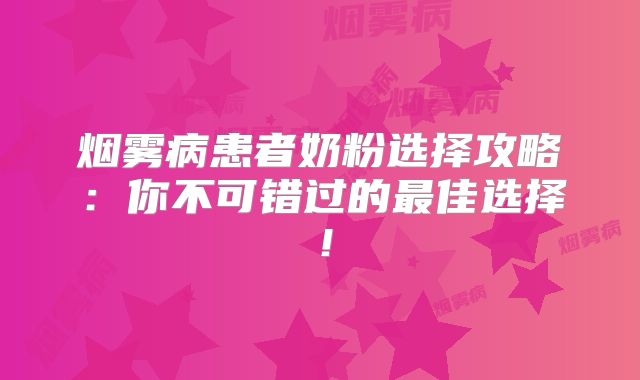 烟雾病患者奶粉选择攻略：你不可错过的最佳选择！