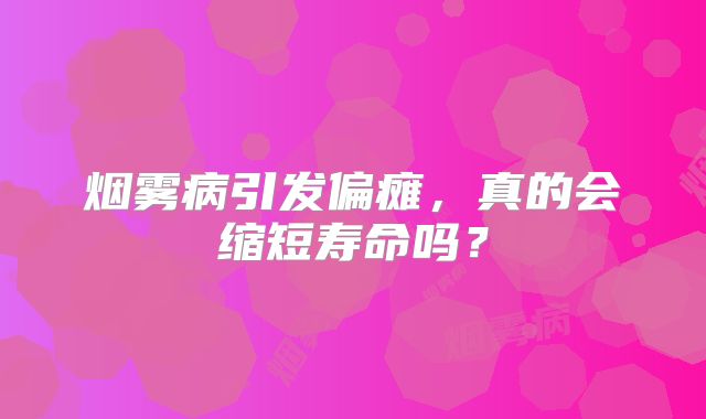 烟雾病引发偏瘫，真的会缩短寿命吗？