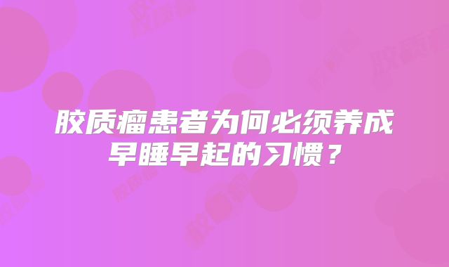 胶质瘤患者为何必须养成早睡早起的习惯？