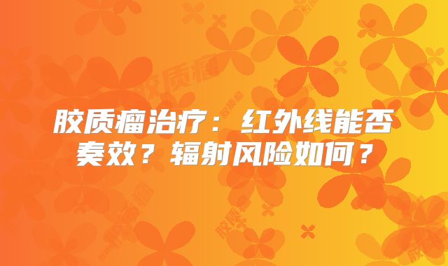 胶质瘤治疗：红外线能否奏效？辐射风险如何？