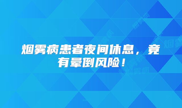 烟雾病患者夜间休息，竟有晕倒风险！