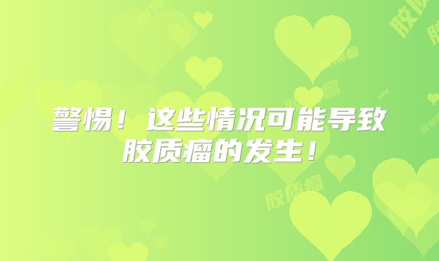 警惕！这些情况可能导致胶质瘤的发生！
