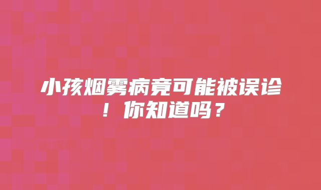小孩烟雾病竟可能被误诊！你知道吗？