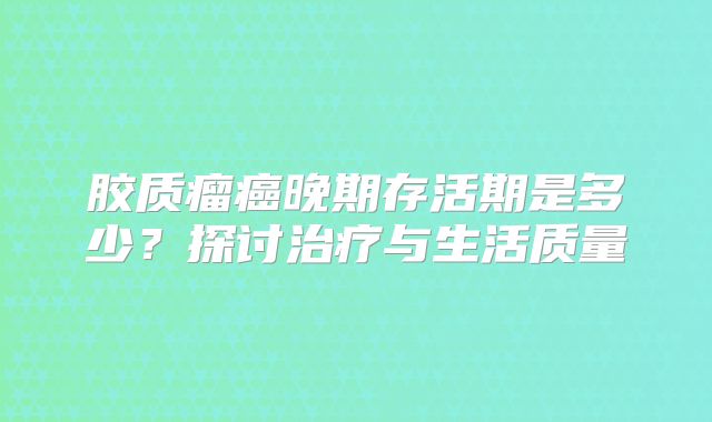 胶质瘤癌晚期存活期是多少？探讨治疗与生活质量