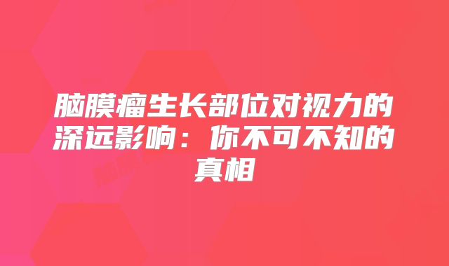脑膜瘤生长部位对视力的深远影响：你不可不知的真相