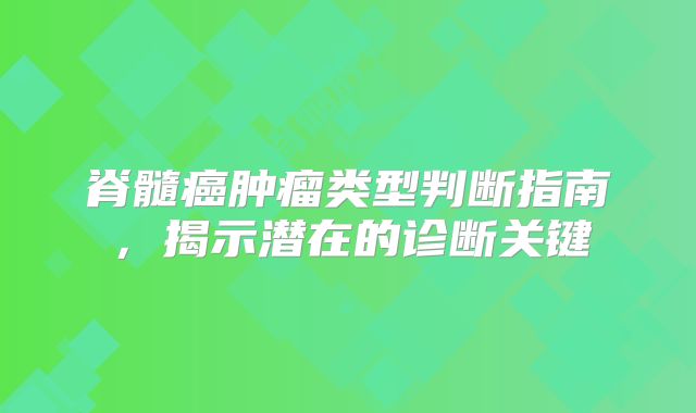 脊髓癌肿瘤类型判断指南，揭示潜在的诊断关键