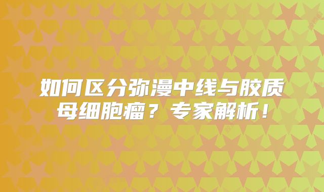 如何区分弥漫中线与胶质母细胞瘤？专家解析！