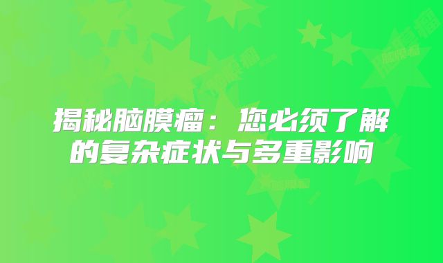 揭秘脑膜瘤：您必须了解的复杂症状与多重影响