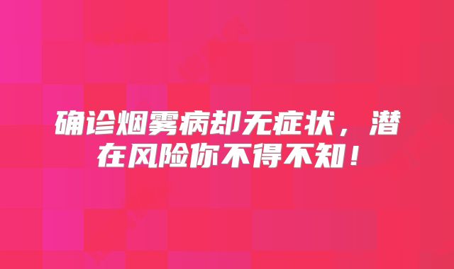 确诊烟雾病却无症状，潜在风险你不得不知！