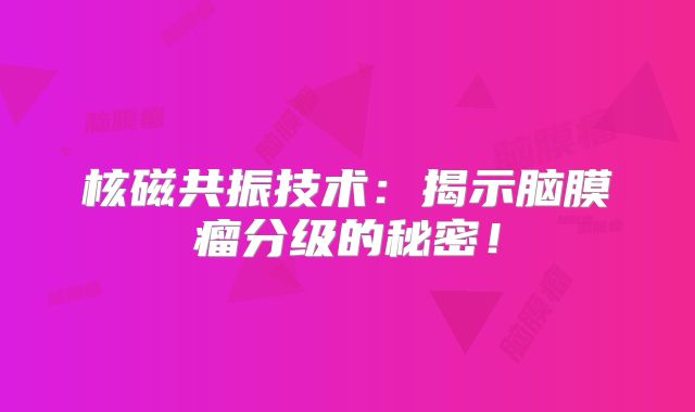 核磁共振技术：揭示脑膜瘤分级的秘密！