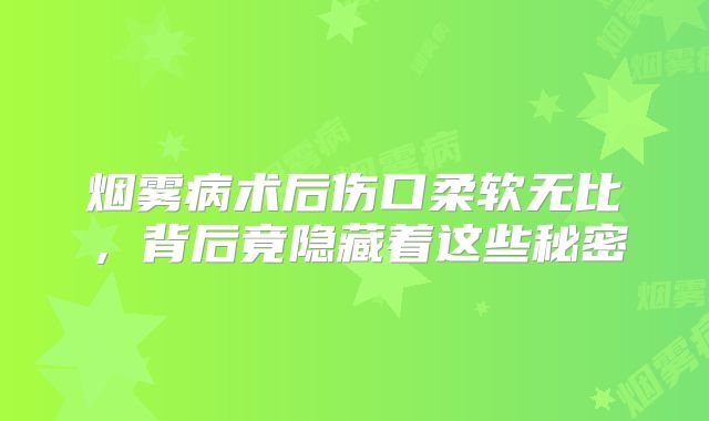烟雾病术后伤口柔软无比，背后竟隐藏着这些秘密