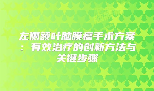 左侧额叶脑膜瘤手术方案：有效治疗的创新方法与关键步骤