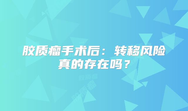 胶质瘤手术后：转移风险真的存在吗？