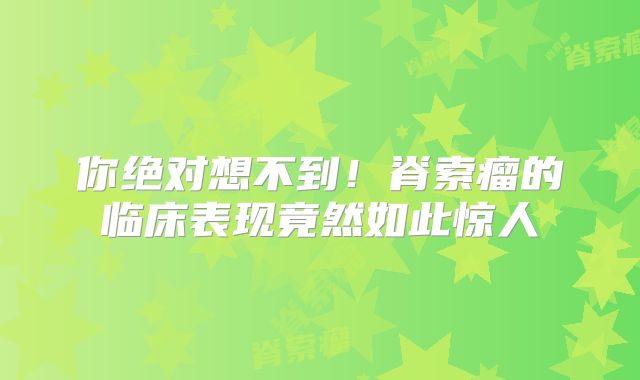 你绝对想不到！脊索瘤的临床表现竟然如此惊人