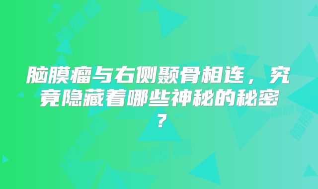脑膜瘤与右侧颞骨相连，究竟隐藏着哪些神秘的秘密？