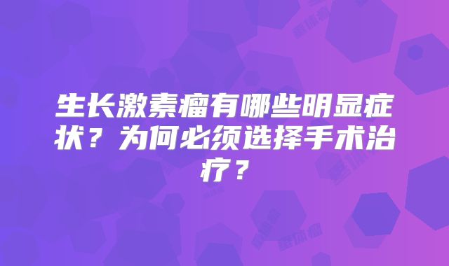 生长激素瘤有哪些明显症状？为何必须选择手术治疗？