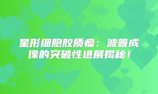 星形细胞胶质瘤：波普成像的突破性进展揭秘！