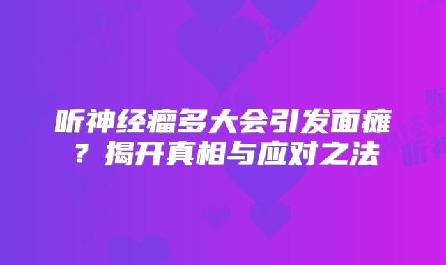 听神经瘤多大会引发面瘫？揭开真相与应对之法