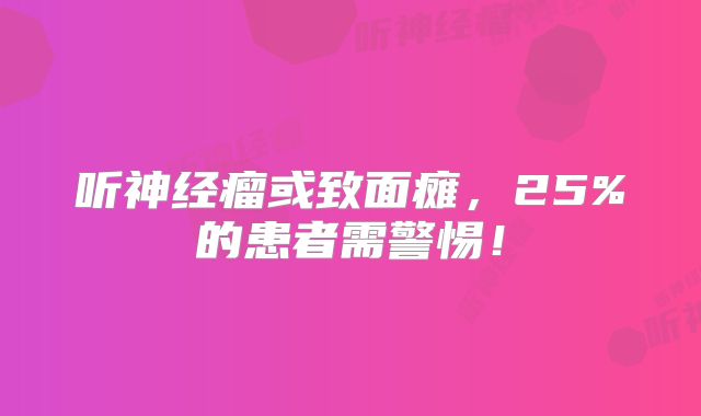 听神经瘤或致面瘫，25%的患者需警惕！