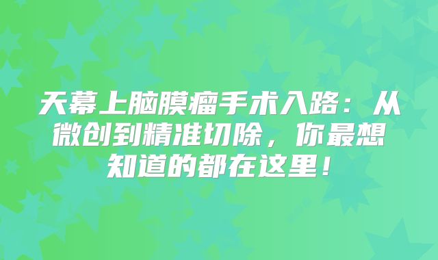 天幕上脑膜瘤手术入路：从微创到精准切除，你最想知道的都在这里！