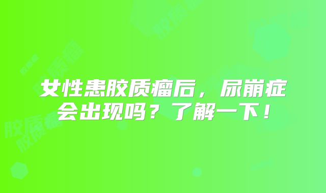 女性患胶质瘤后，尿崩症会出现吗？了解一下！