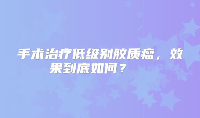 手术治疗低级别胶质瘤，效果到底如何？  