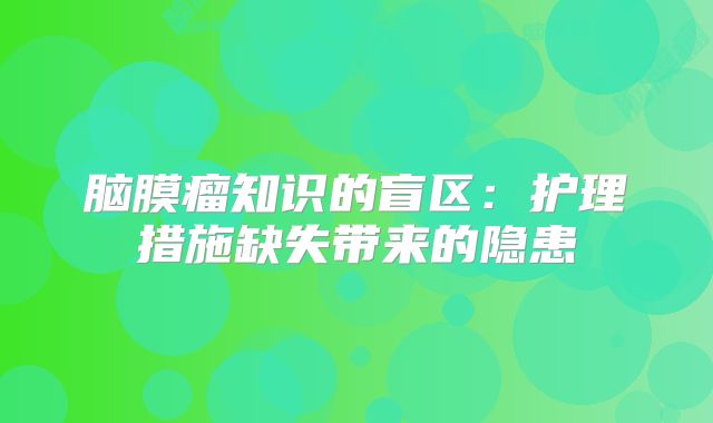 脑膜瘤知识的盲区：护理措施缺失带来的隐患