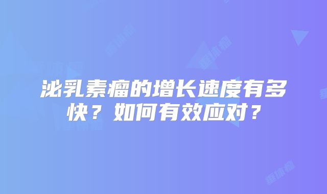 泌乳素瘤的增长速度有多快？如何有效应对？