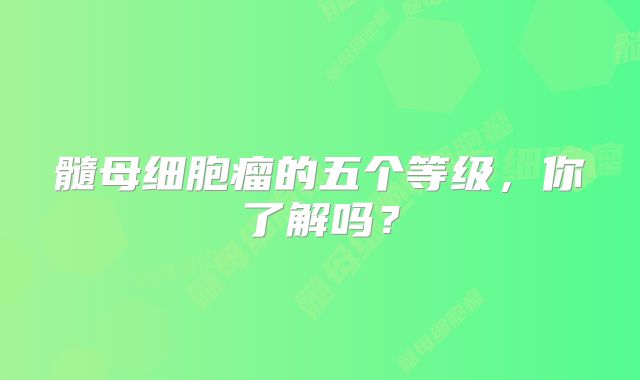 髓母细胞瘤的五个等级，你了解吗？