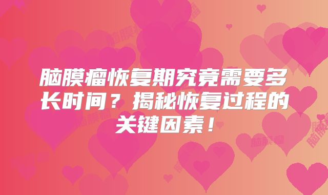 脑膜瘤恢复期究竟需要多长时间？揭秘恢复过程的关键因素！