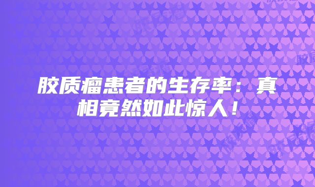 胶质瘤患者的生存率：真相竟然如此惊人！