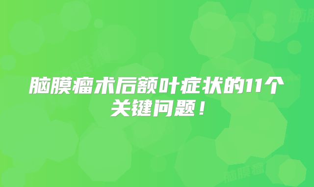 脑膜瘤术后额叶症状的11个关键问题！
