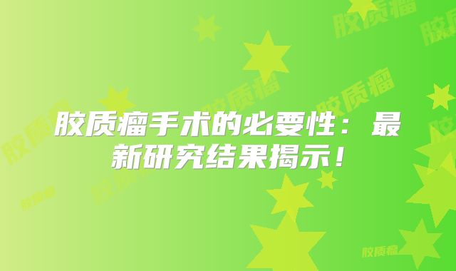 胶质瘤手术的必要性：最新研究结果揭示！