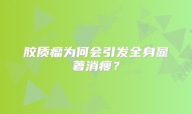 胶质瘤为何会引发全身显著消瘦？