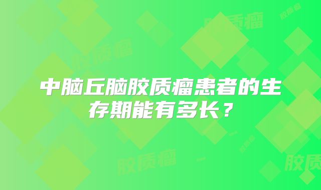 中脑丘脑胶质瘤患者的生存期能有多长？