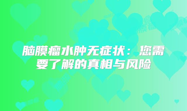脑膜瘤水肿无症状：您需要了解的真相与风险