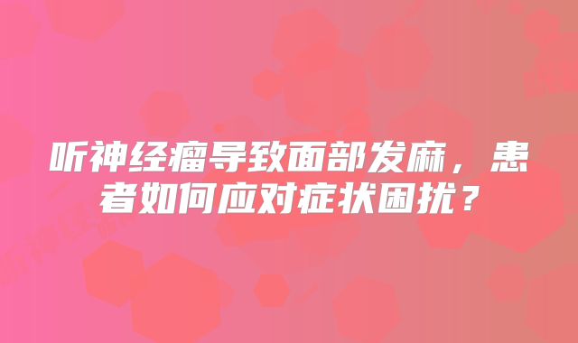 听神经瘤导致面部发麻，患者如何应对症状困扰？
