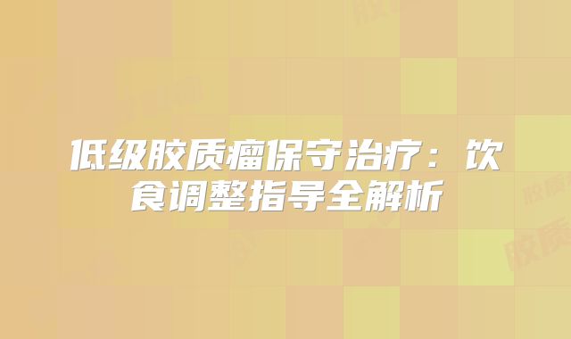 低级胶质瘤保守治疗：饮食调整指导全解析
