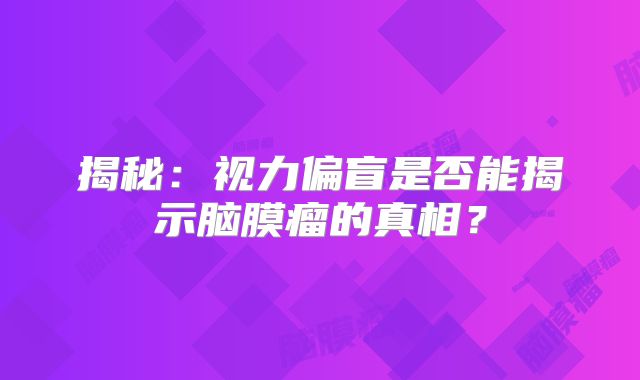 揭秘：视力偏盲是否能揭示脑膜瘤的真相？