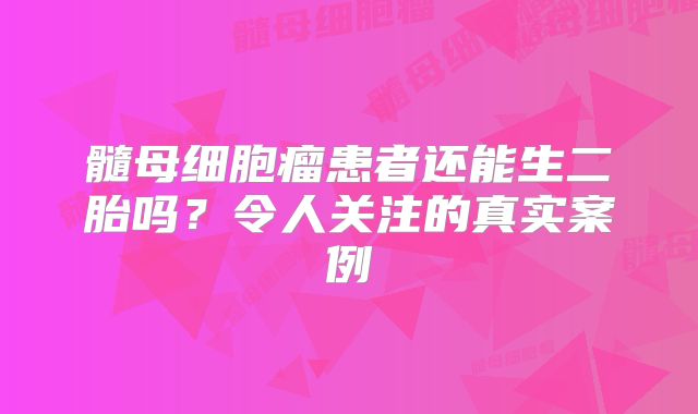 髓母细胞瘤患者还能生二胎吗？令人关注的真实案例
