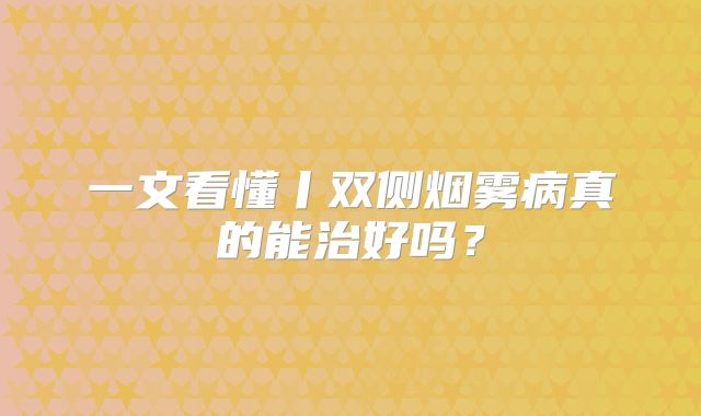 一文看懂丨双侧烟雾病真的能治好吗？