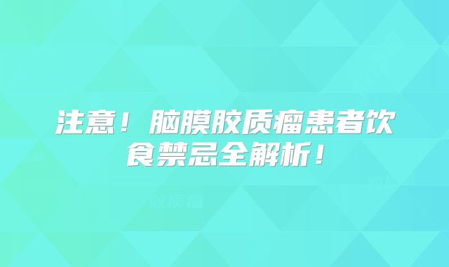 注意！脑膜胶质瘤患者饮食禁忌全解析！