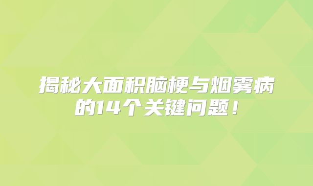 揭秘大面积脑梗与烟雾病的14个关键问题！