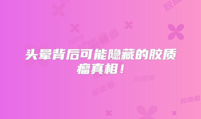 头晕背后可能隐藏的胶质瘤真相！
