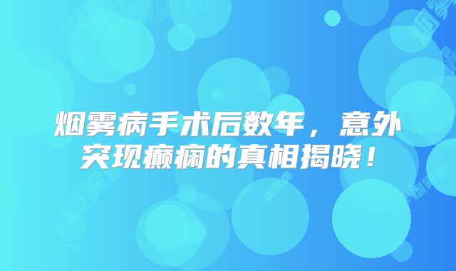 烟雾病手术后数年，意外突现癫痫的真相揭晓！