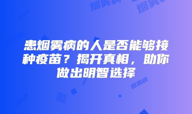 患烟雾病的人是否能够接种疫苗？揭开真相，助你做出明智选择